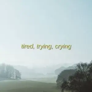 tired, trying, crying